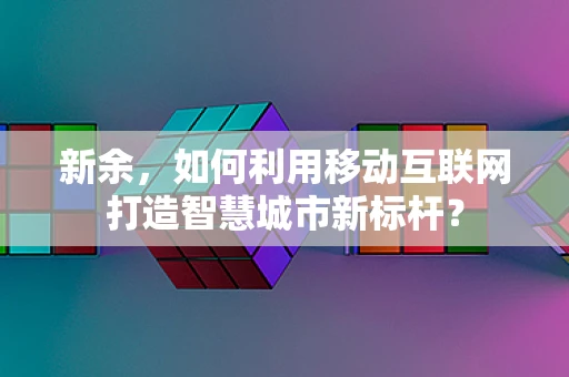 新余，如何利用移动互联网打造智慧城市新标杆？