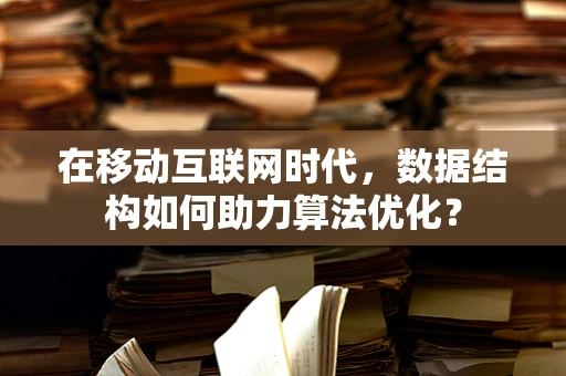 在移动互联网时代，数据结构如何助力算法优化？