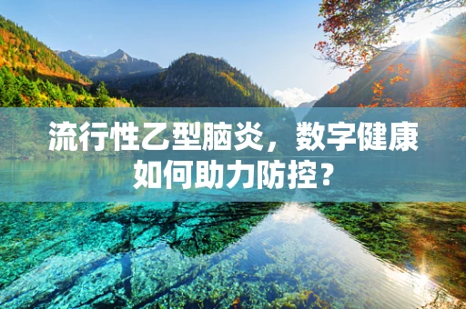 流行性乙型脑炎，数字健康如何助力防控？