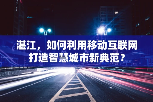 湛江，如何利用移动互联网打造智慧城市新典范？