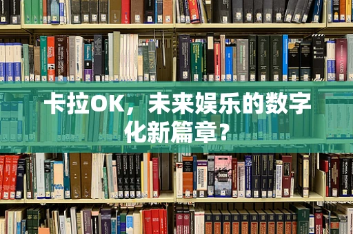 卡拉OK，未来娱乐的数字化新篇章？