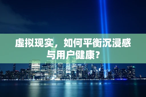 虚拟现实，如何平衡沉浸感与用户健康？