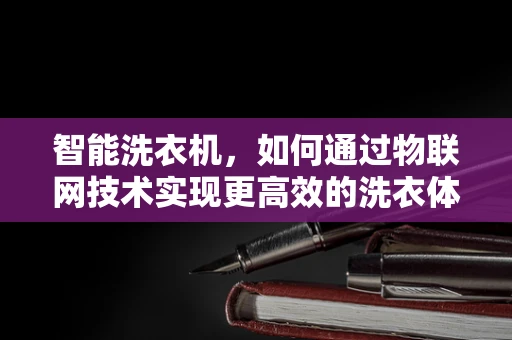 智能洗衣机，如何通过物联网技术实现更高效的洗衣体验？