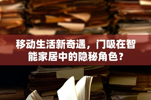 移动生活新奇遇，门吸在智能家居中的隐秘角色？