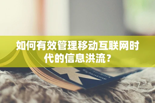 如何有效管理移动互联网时代的信息洪流？