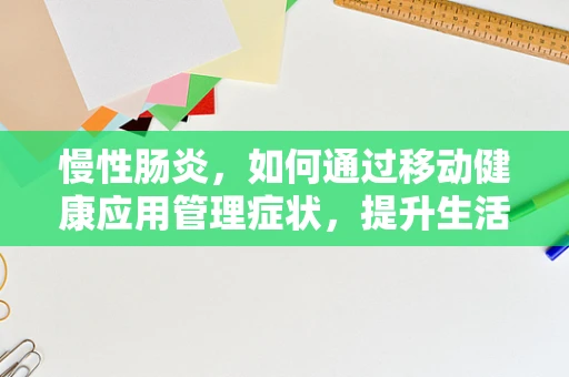 慢性肠炎，如何通过移动健康应用管理症状，提升生活质量？