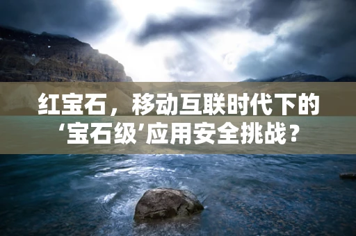 红宝石，移动互联时代下的‘宝石级’应用安全挑战？