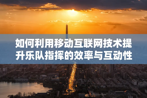 如何利用移动互联网技术提升乐队指挥的效率与互动性？