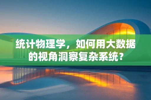 统计物理学，如何用大数据的视角洞察复杂系统？