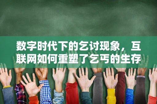 数字时代下的乞讨现象，互联网如何重塑了乞丐的生存方式？