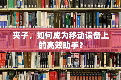 夹子，如何成为移动设备上的高效助手？