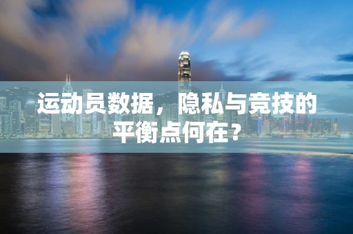 运动员数据，隐私与竞技的平衡点何在？