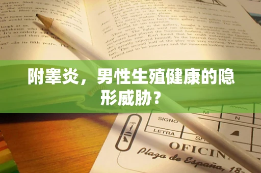 附睾炎，男性生殖健康的隐形威胁？