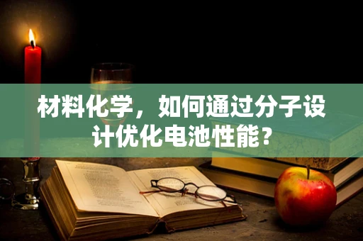 材料化学，如何通过分子设计优化电池性能？