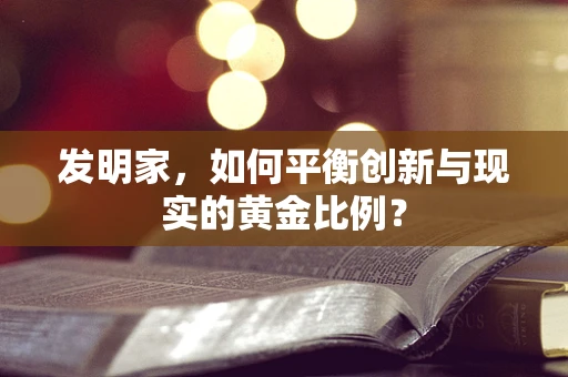 发明家，如何平衡创新与现实的黄金比例？