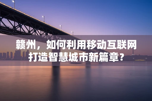 赣州，如何利用移动互联网打造智慧城市新篇章？