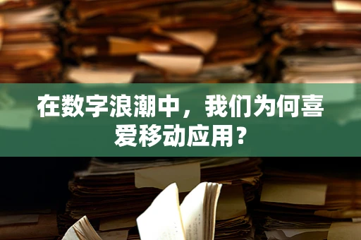 在数字浪潮中，我们为何喜爱移动应用？