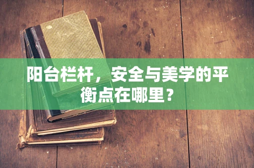 阳台栏杆，安全与美学的平衡点在哪里？