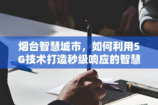 烟台智慧城市，如何利用5G技术打造秒级响应的智慧交通？