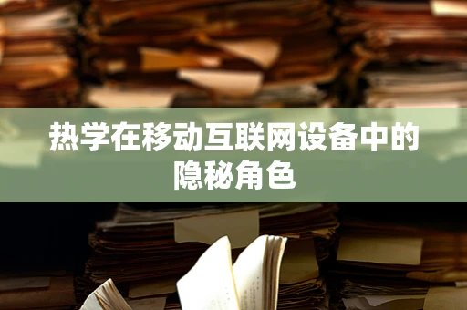 热学在移动互联网设备中的隐秘角色