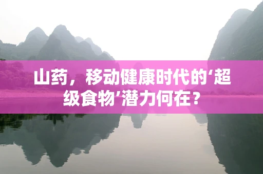 山药，移动健康时代的‘超级食物’潜力何在？