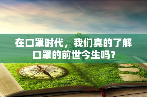 在口罩时代，我们真的了解口罩的前世今生吗？