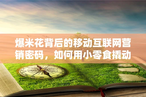 爆米花背后的移动互联网营销密码，如何用小零食撬动大市场？