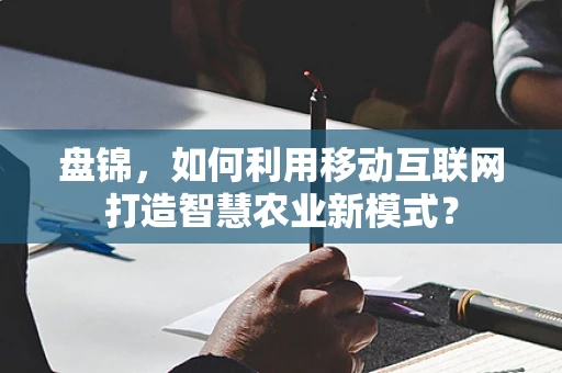 盘锦，如何利用移动互联网打造智慧农业新模式？