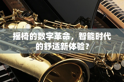 摇椅的数字革命，智能时代的舒适新体验？