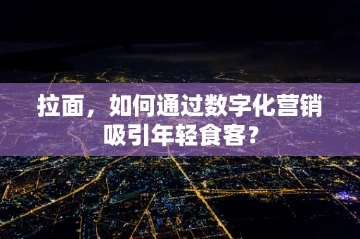 拉面，如何通过数字化营销吸引年轻食客？