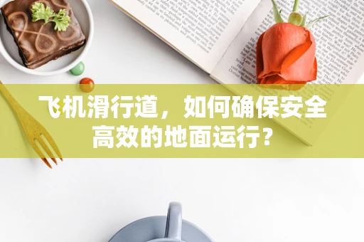 飞机滑行道，如何确保安全高效的地面运行？