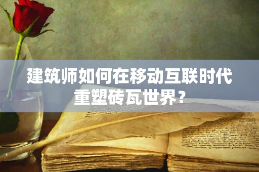 建筑师如何在移动互联时代重塑砖瓦世界？