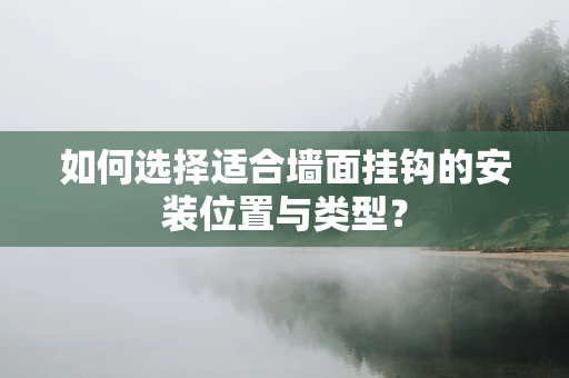 如何选择适合墙面挂钩的安装位置与类型？