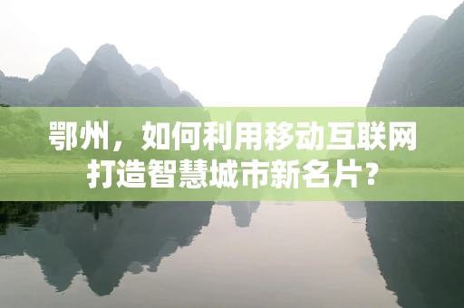 鄂州，如何利用移动互联网打造智慧城市新名片？