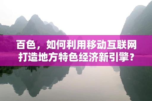 百色，如何利用移动互联网打造地方特色经济新引擎？