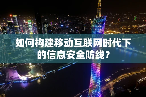 如何构建移动互联网时代下的信息安全防线？