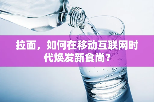 拉面，如何在移动互联网时代焕发新食尚？