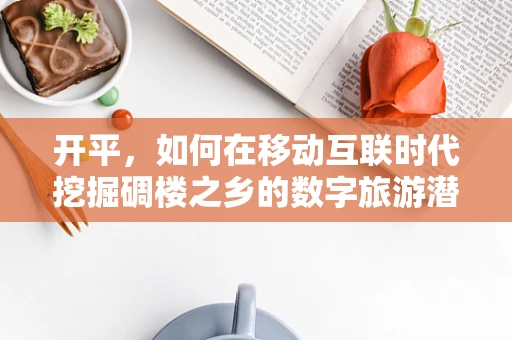 开平，如何在移动互联时代挖掘碉楼之乡的数字旅游潜力？