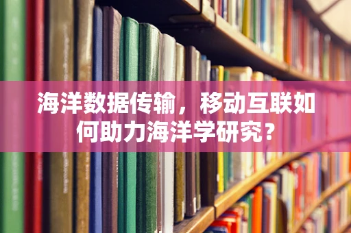 海洋数据传输，移动互联如何助力海洋学研究？