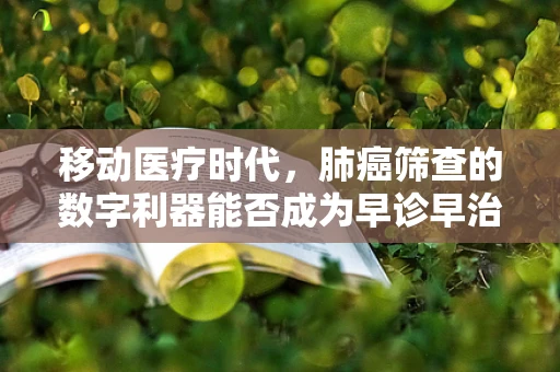 移动医疗时代，肺癌筛查的数字利器能否成为早诊早治的新突破？