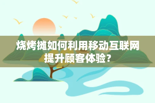 烧烤摊如何利用移动互联网提升顾客体验？