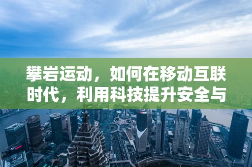 攀岩运动，如何在移动互联时代，利用科技提升安全与体验？