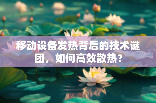 移动设备发热背后的技术谜团，如何高效散热？