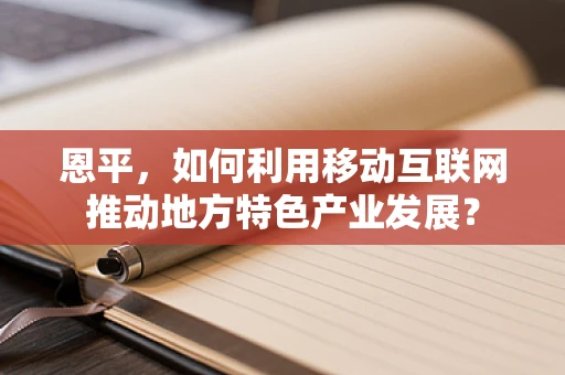 恩平，如何利用移动互联网推动地方特色产业发展？