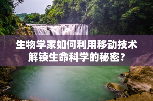 生物学家如何利用移动技术解锁生命科学的秘密？