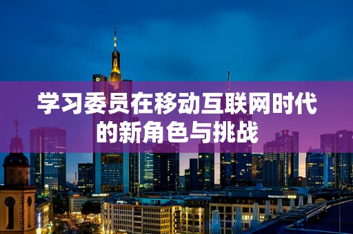 学习委员在移动互联网时代的新角色与挑战