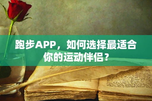 跑步APP，如何选择最适合你的运动伴侣？