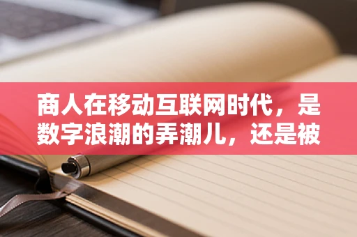 商人在移动互联网时代，是数字浪潮的弄潮儿，还是被遗忘的旁观者？