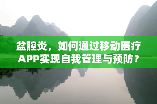 盆腔炎，如何通过移动医疗APP实现自我管理与预防？