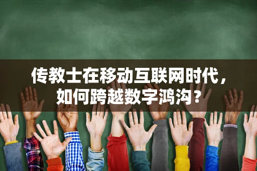 传教士在移动互联网时代，如何跨越数字鸿沟？